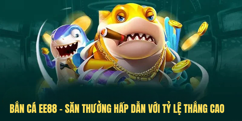 Bắn Cá EE88 – Săn Thưởng Hấp Dẫn Với Tỷ Lệ Thắng Cao