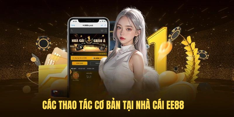 Các thao tác cơ bản tại nhà cái EE88