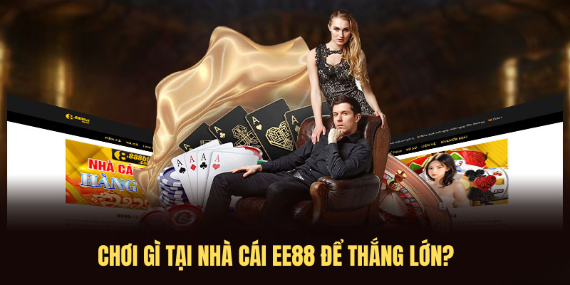 Chơi gì tại nhà cái EE88 để thắng lớn?